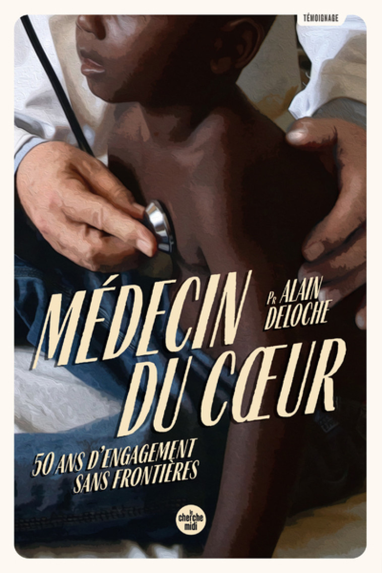 Médecin du coeur - 50 ans d'engagement sans frontières - Alain Deloche, Emmanuel Haymann, Sylvain Dupuis - CHERCHE MIDI