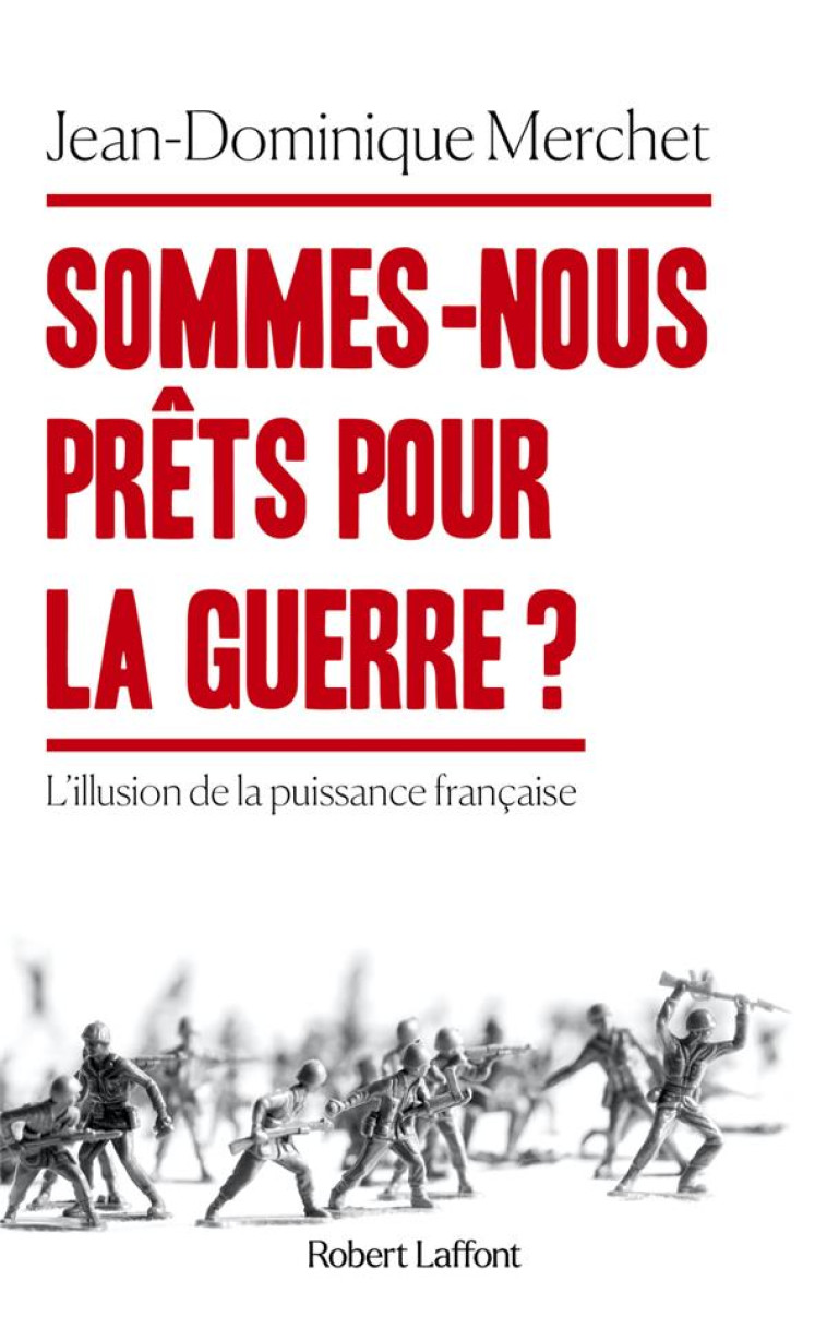 SOMMES-NOUS PRETS POUR LA GUERRE ? - L-ILLUSION DE LA PUISSANCE FRANCAISE - MERCHET - ROBERT LAFFONT