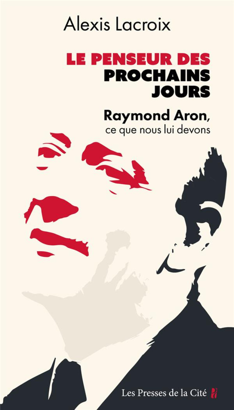 LE PENSEUR DES PROCHAINS JOURS - RAYMOND ARON, CE QUE NOUS LUI DEVONS - LACROIX - PRESSES CITE