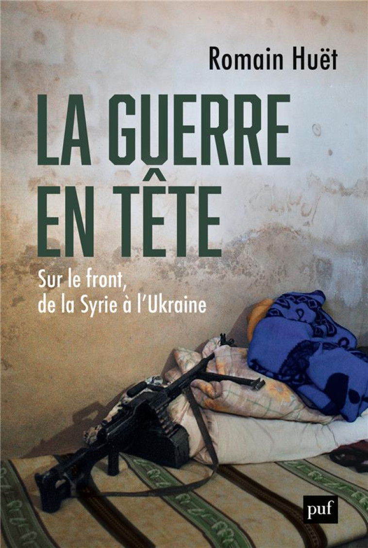 LA GUERRE EN TETE - SUR LE FRONT, DE LA SYRIE A L'UKRAINE - HUET ROMAIN - PUF