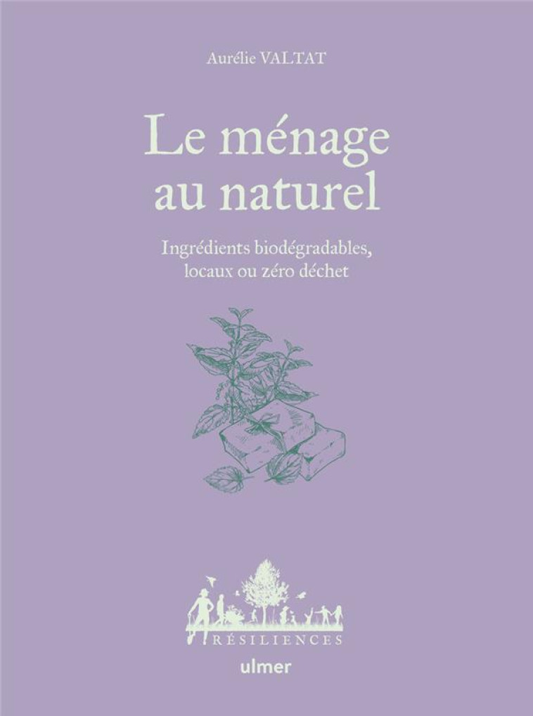 LE MÉNAGE AU NATUREL - INGRÉDIENTS BIODÉGRADABLES, LOCAUX OU ZÉRO DÉCHET - AURELIE VALTAT - ULMER