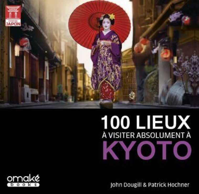 100 LIEUX A VISITER ABSOLUMENT A KYOTO - John Dougill - OMAKE BOOKS