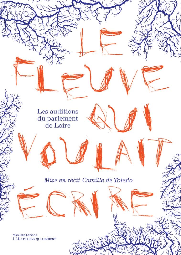 LE FLEUVE QUI VOULAIT ECRIRE - LES AUDITIONS DU PARLEMENT DE LOIRE - Camille De Toledo,  DE TOLEDO CAMILLE - LIENS LIBERENT