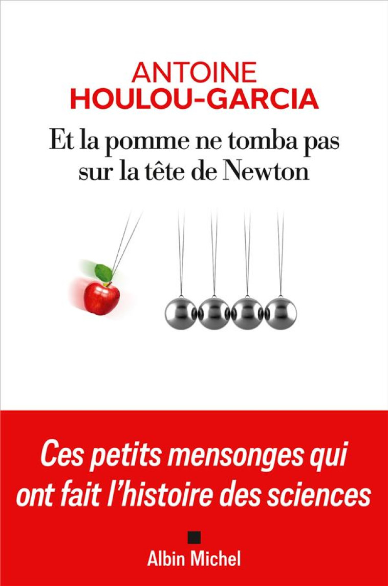 ET LA POMME NE TOMBA PAS SUR LA TETE DE NEWTON - CES PETITS MENSONGES QUI ONT FAIT L'HISTOIRE DES SC - HOULOU-GARCIA A. - ALBIN MICHEL