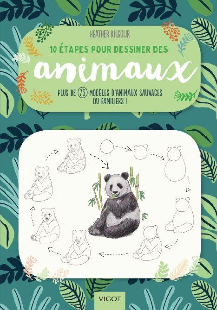 10 ETAPES POUR DESSINER DES ANIMAUX - PLUS DE 75 MODELES D-ANIMAUX SAUVAGES OU FAMILIERS ! - KILGOUR HEATHER - VIGOT