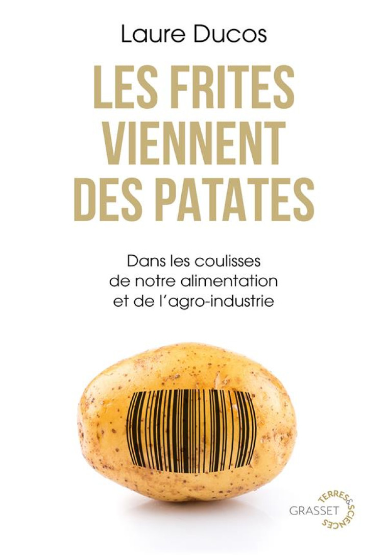 LES FRITES VIENNENT DES PATATES - DANS LES COULISSES DE NOTRE ALIMENTATION ET DE L-AGRO-INDUSTRIE - DUCOS LAURE - GRASSET