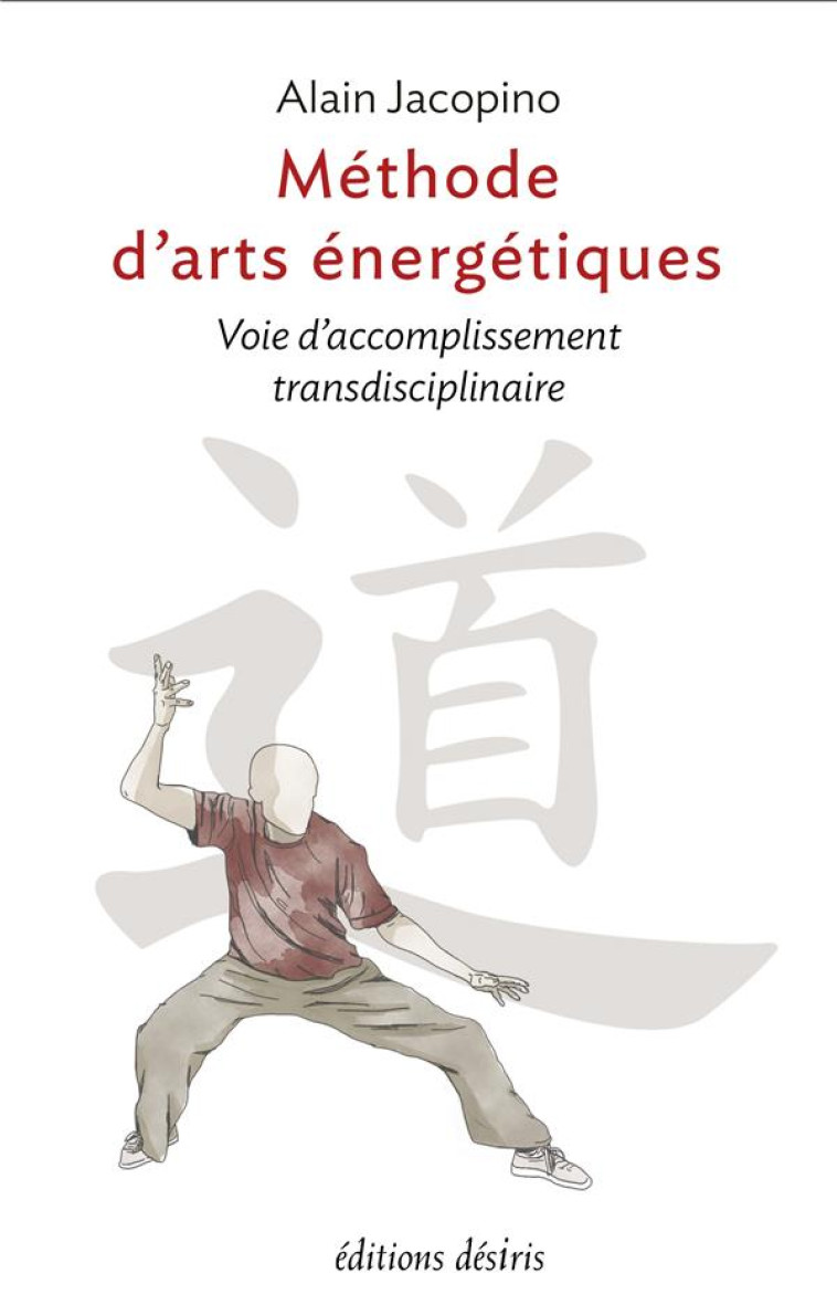 METHODE D-ARTS ENERGETIQUES : VOIE D-ACCOMPLISSEMENT TRANSDISCIPLINAIRE - JACOPINO ALAIN - DESIRIS