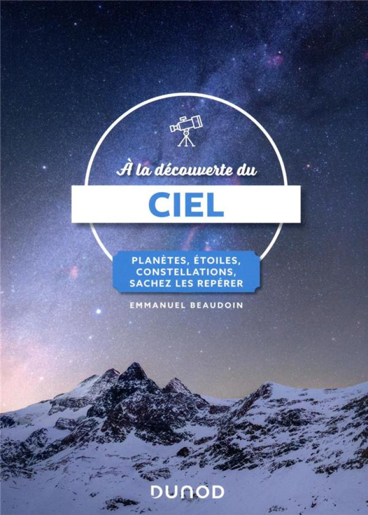 A LA DECOUVERTE DU CIEL - PLANETES, ETOILES, CONSTELLATIONS, SACHEZ LES REPERER - BEAUDOIN EMMANUEL - DUNOD