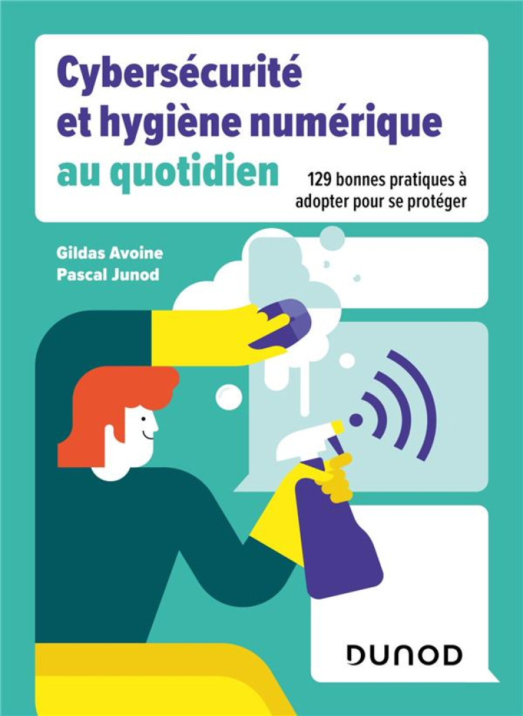 CYBERSECURITE ET HYGIENE NUMERIQUE AU QUOTIDIEN - 129 BONNES PRATIQUES A ADOPTER POUR SE PROTEGER - AVOINE/JUNOD - DUNOD