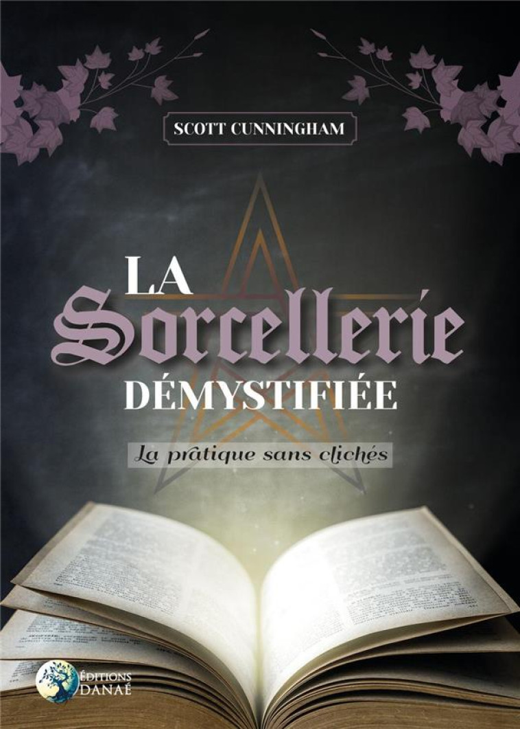 LA SORCELLERIE DEMYSTIFIEE - LA PRATIQUE SANS CLICHES - CUNNINGHAM SCOTT - DANAE