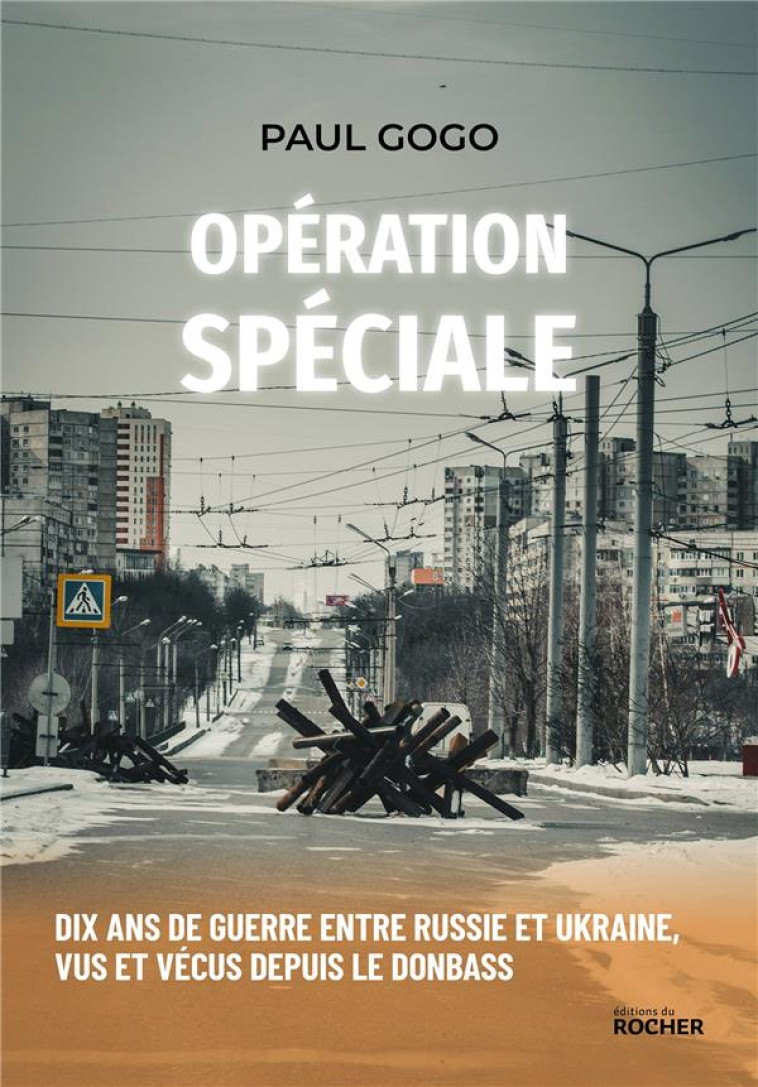 OPERATION SPECIALE : DIX ANS DE GUERRE ENTRE RUSSIE ET UKRAINE, VUS ET VECUS DEPUIS LE DONBASS - GOGO, PAUL - DU ROCHER