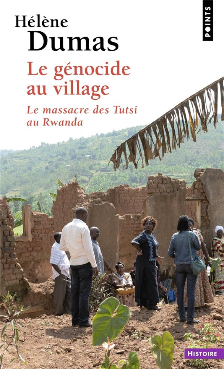 LE GENOCIDE AU VILLAGE - LE MASSACRE DES TUTSI AU RWANDA - DUMAS HELENE - POINTS