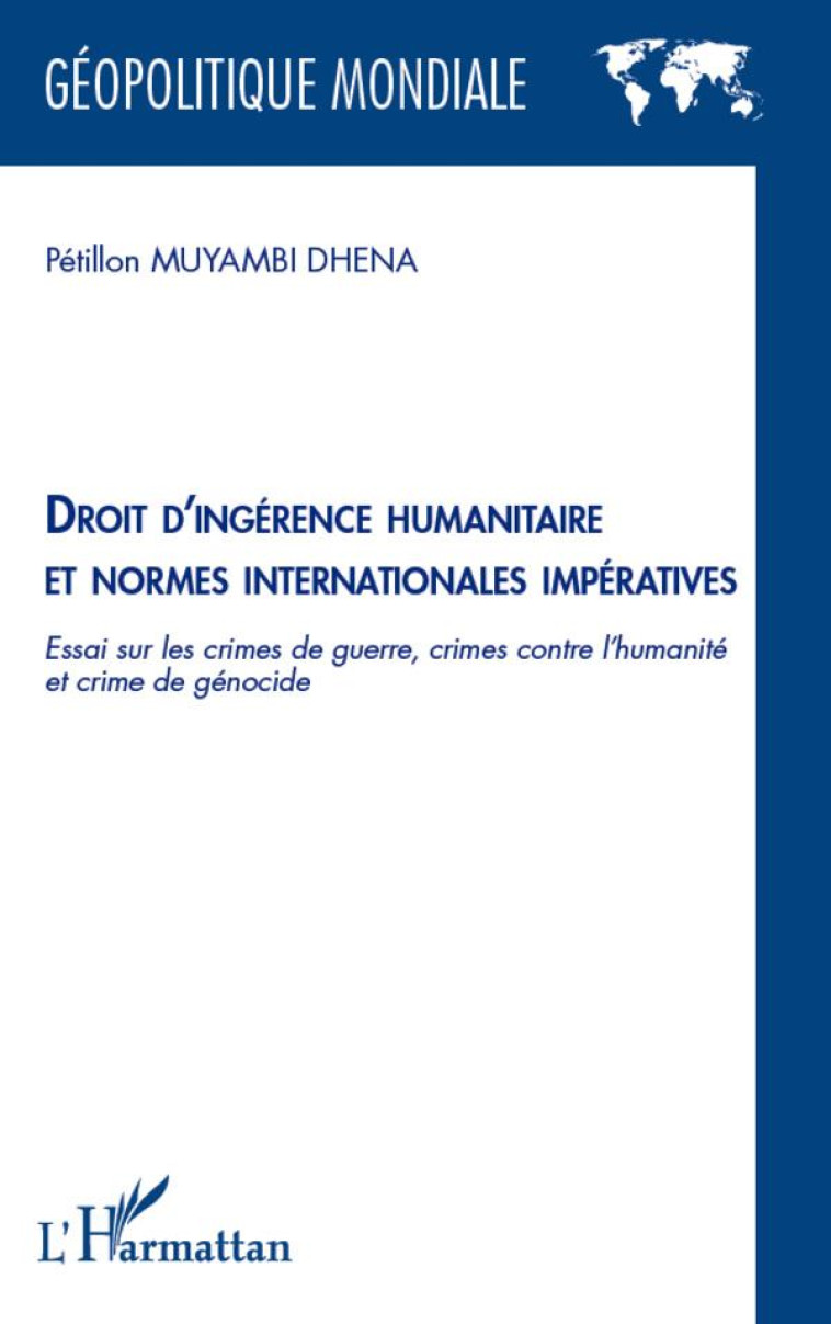 DROIT D'INGERENCE HUMANITAIRE ET NORMES INTERNATIONALES IMPERATIVES  -  ESSAI SUR LES CRIMES DE GUERRE, CRIME CONTRE L'HUMANITE ET CRIME DE GENOCIDE - MUYAMBI DHENA PETILL - L'HARMATTAN