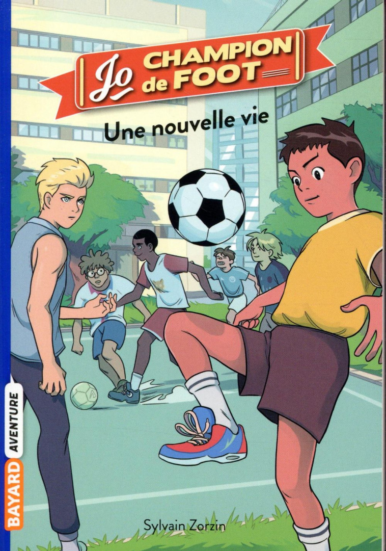 JO, CHAMPION DE FOOT, TOME 01 - UNE NOUVELLE VIE - ZORZIN/LE BOUCHER - BAYARD JEUNESSE