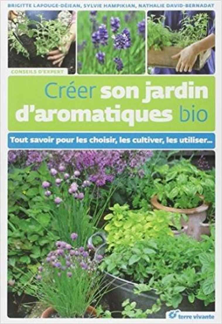 CREER SON JARDIN D-AROMATIQUES BIO - TOUT SAVOIR POUR LES CHOISIR, LES CULTIVER, LES UTILISER - LAPOUGE-DEJEAN B. - TERRE VIVANTE