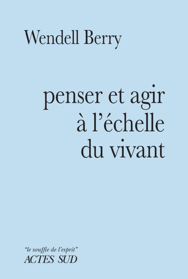 PENSER ET AGIR ? L-?CHELLE DU VIVANT - WENDELL BERRY - ACTES SUD