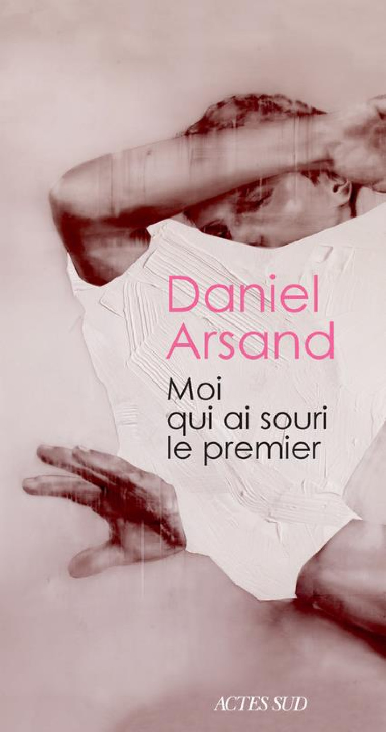 MOI QUI AI SOURI LE PREMIER - DANIEL ARSAND - ACTES SUD