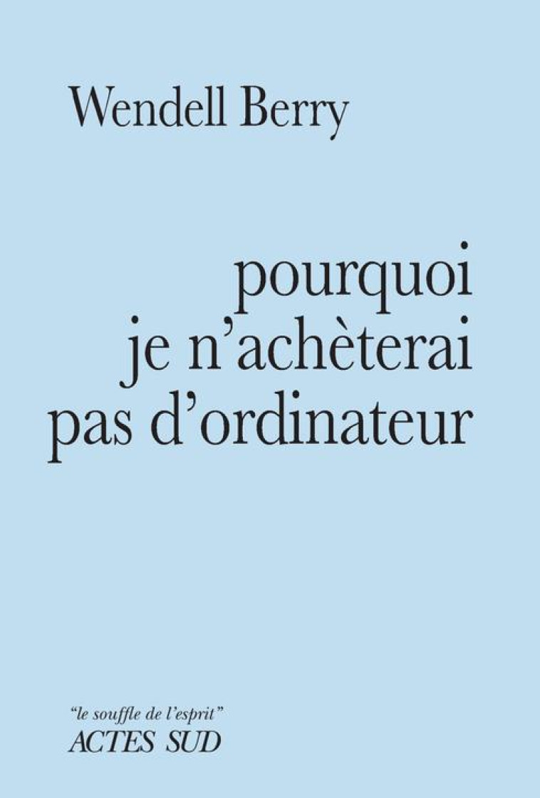 POURQUOI JE N-ACH?TERAI PAS D-ORDINATEUR - WENDELL BERRY - ACTES SUD