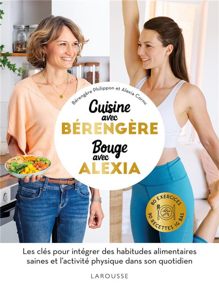 CUISINE AVEC BERENGERE, BOUGE AVEC ALEXIA - 90 RECETTES IG BAS SANTE, 80 EXERCICES - PHILIPPON/CORNU - LAROUSSE