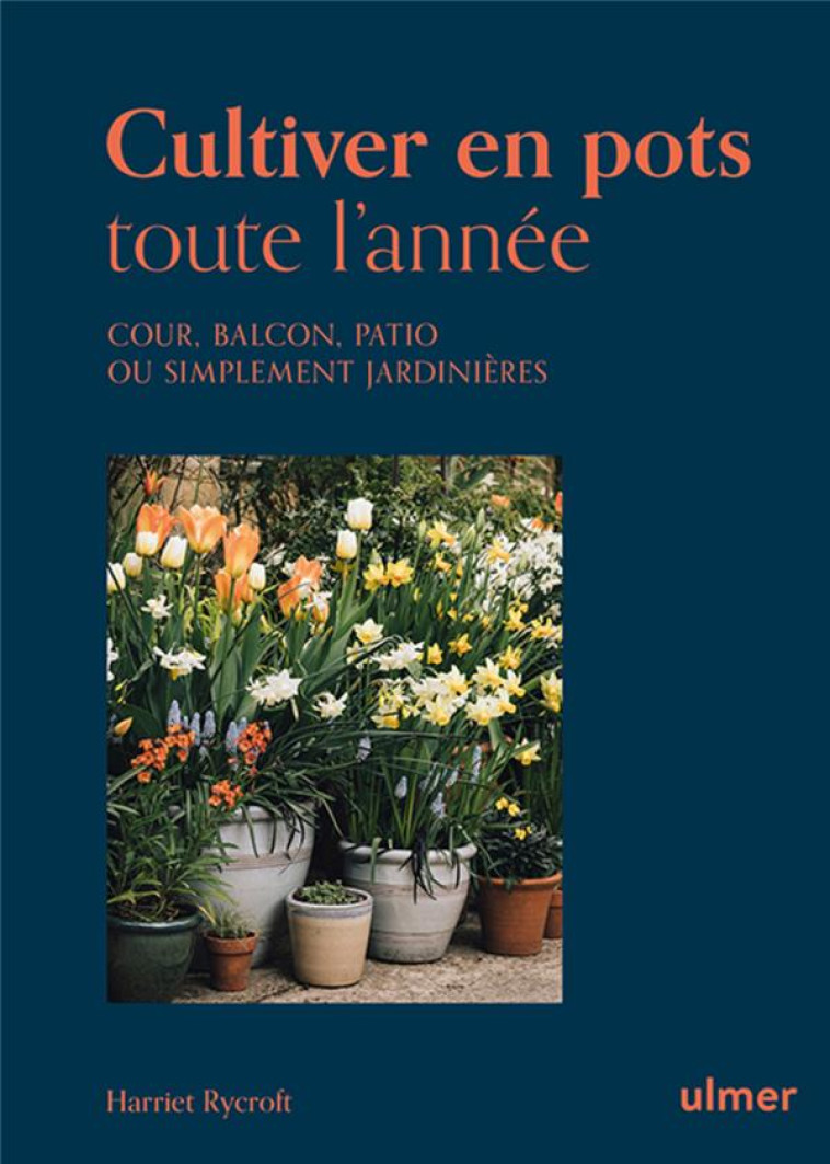 CULTIVER EN POTS TOUTE L-ANNEE - COUR, BALCON, PATIO OU SIMPLEMENT JARDINIERE - RYCROFT HARRIET - ULMER