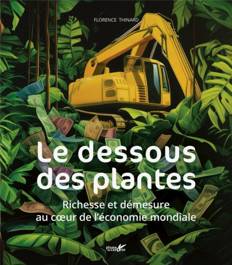 LE DESSOUS DES PLANTES -  RICHESSES ET DEMESURE AU COEUR DE - THINARD FLORENCE - PLUME CAROTTE