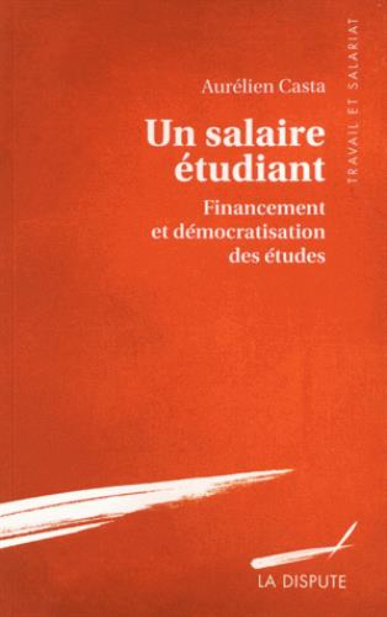 SALAIRE ETUDIANT (UN) - FINANCEMENT ET DEMOCRATISATION DES ETUDES - CASTA AURELIEN - La Dispute