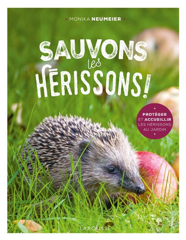 SAUVONS LES HERISSONS ! - PROTEGER ET ACCUEILLIR LES HERISSON AU JARDIN - NEUMEIER MONIKA - LAROUSSE