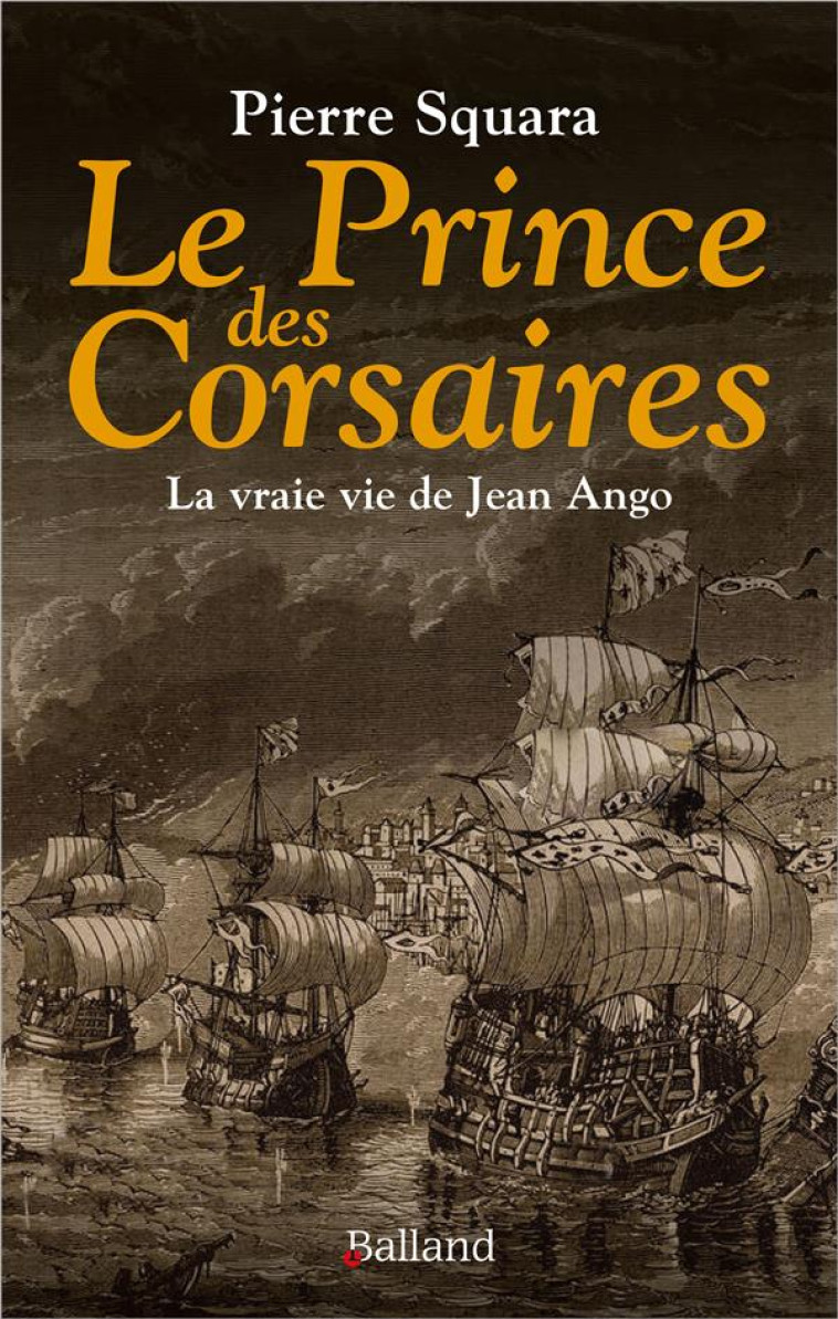 LE PRINCE  DES CORSAIRES - LA VRAIE VIE DE JEAN ANGO - SQUARA PIERRE - BALLAND