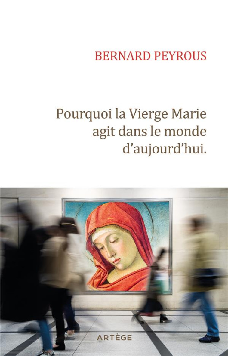 POURQUOI LA VIERGE MARIE AGIT DANS LE MONDE D-AUJOURD-HUI - PERE BERNARD PEYROUS - ARTEGE