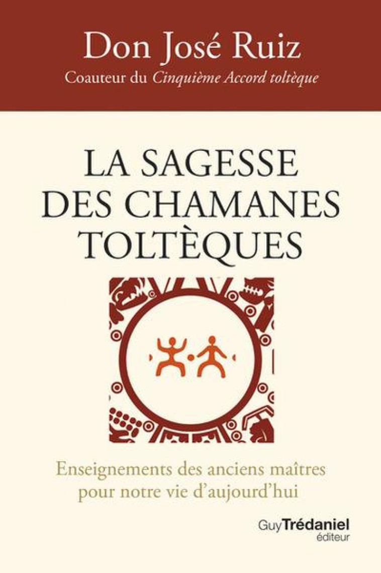 LA SAGESSE DES CHAMANES TOLT?QUES - ENSEIGNEMENTS DES ANCIENS MA?TRES POUR NOTRE VIE D-AUJOURD-HUI - DON JOSE RUIZ - TREDANIEL