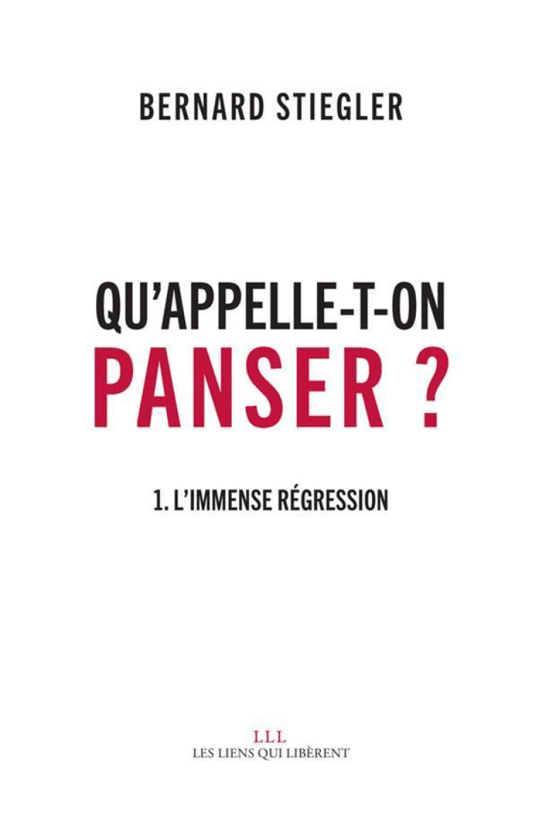 QU-APPELLE-T-ON PANSER ? - 1. L-IMMENSE REGRESSION - STIEGLER BERNARD - LIENS LIBERENT