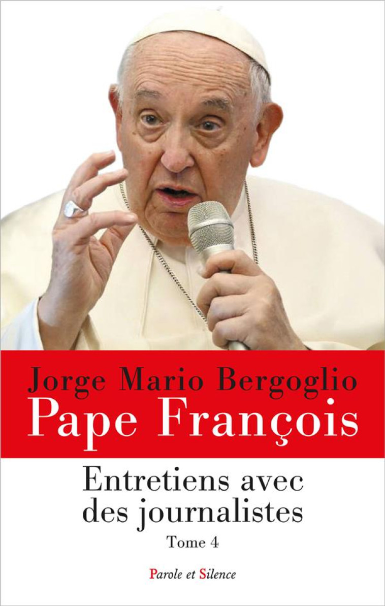 ENTRETIENS AVEC DES JOURNALISTES - TOME 4 - JORGE BERGOGLIO - PAPE FRANCOI - PAROLE SILENCE