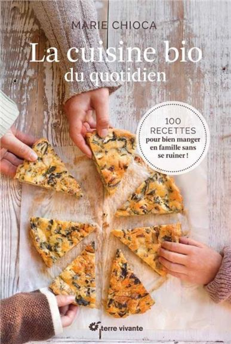 LA CUISINE BIO DU QUOTIDIEN - 100 RECETTES POUR MANGER EN FAMILLE SANS SE RUINER ! - CHIOCA MARIE - Terre vivante