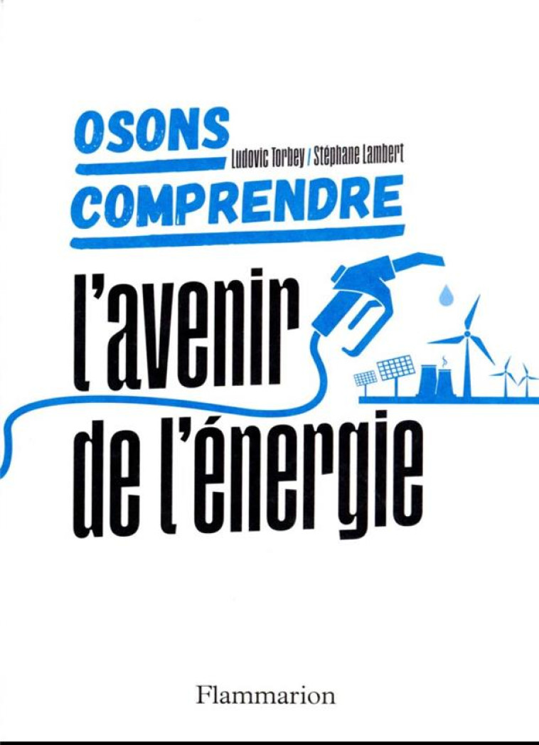 OSONS COMPRENDRE. L'AVENIR DE L'ÉNERGIE - LUDOVIC TORBEY - FLAMMARION