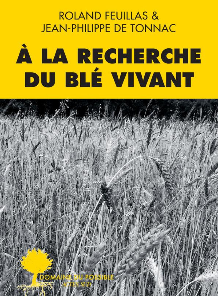 À LA RECHERCHE DU BLÉ VIVANT - ROLAND FEUILLAS - ACTES SUD