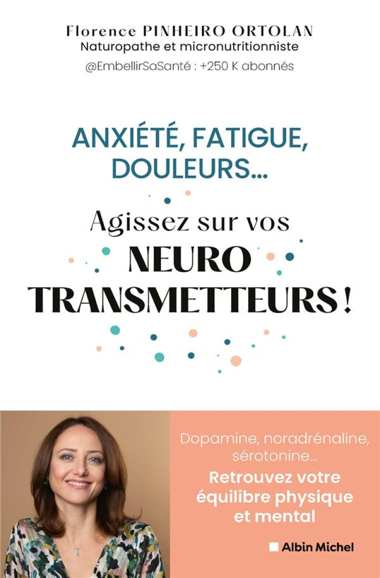 ANXIÉTÉ, FATIGUE, DOULEURS... AGISSEZ SUR VOS NEUROSTRANSMETTEURS ! - FLORENCE PINHEIRO ORTOLAN - ALBIN MICHEL