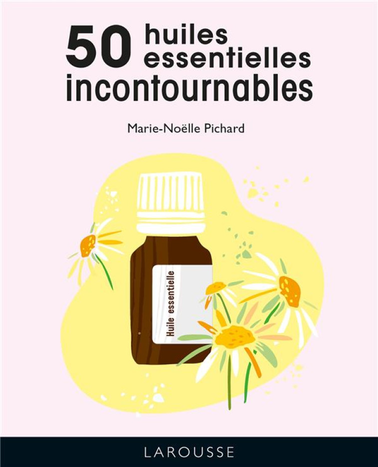 LES 50 HUILES ESSENTIELLES INCONTOURNABLES - MARIE-NOELLE PICHARD - LAROUSSE