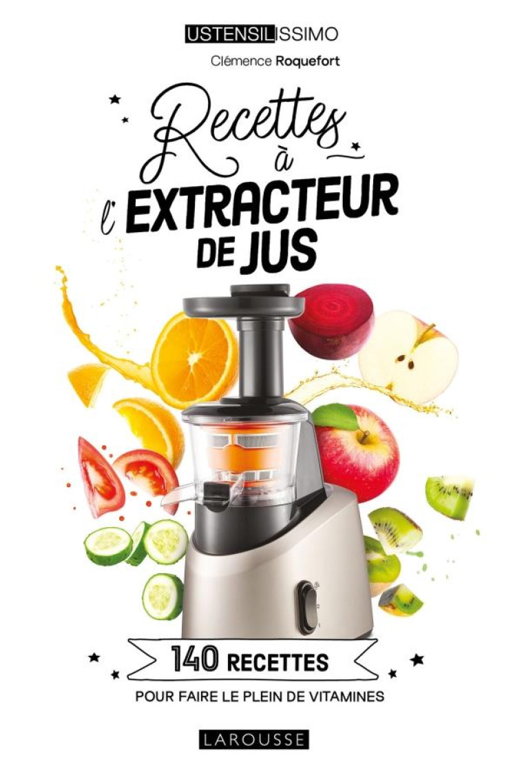 RECETTES A L'EXTRACTEUR DE JUS - 140 RECETTES POUR FAIRE LE PLEIN DE VITAMINES - ROQUEFORT CLEMENCE - LAROUSSE