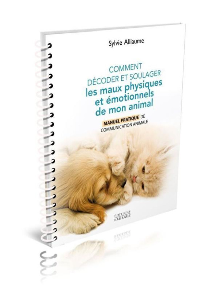 COMMENT COMPRENDRE ET SOULAGER LES MAUX PHYSIQUES ET ÉMOTIONNELS DE MON ANIMAL - MANUEL PRATIQUE POU - SYLVIE ALLIAUME - EXERGUE