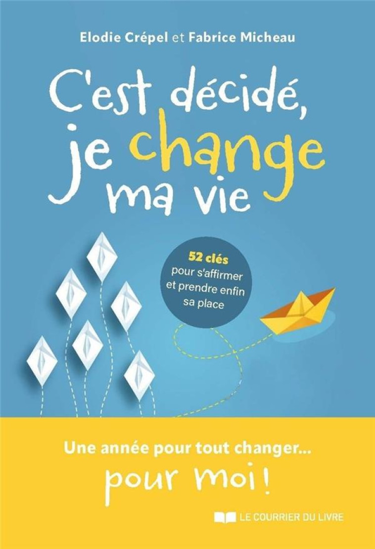 C'EST DÉCIDÉ, JE CHANGE MA VIE ! - 52 CLÉS POUR S'AFFIRMER ET TROUVER SA PLACE - FABRICE MICHEAU - COURRIER LIVRE