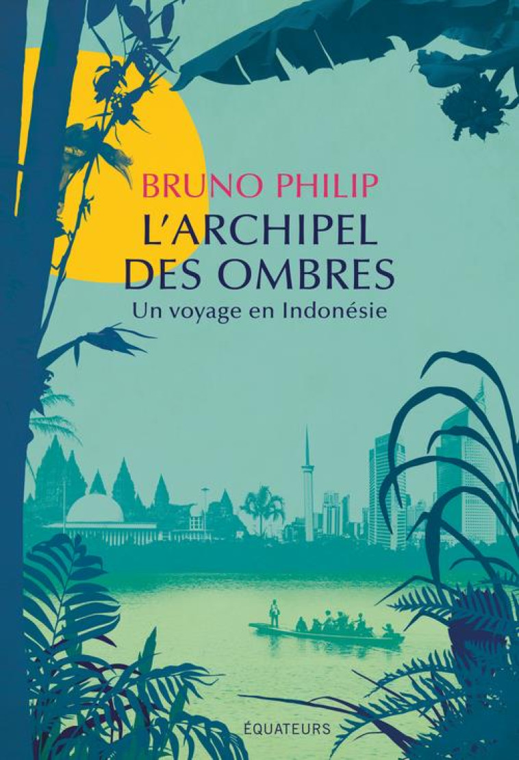 L'ARCHIPEL DES OMBRES - UN VOYAGE EN INDONESIE - PHILIP BRUNO - DES EQUATEURS