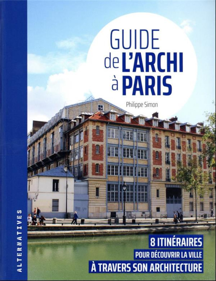 GUIDE DE L'ARCHI A PARIS - 8 ITINERAIRES POUR DECOUVRIR LA VILLE A TRAVERS SON ARCHITECTURE - SIMON PHILIPPE - GALLIMARD