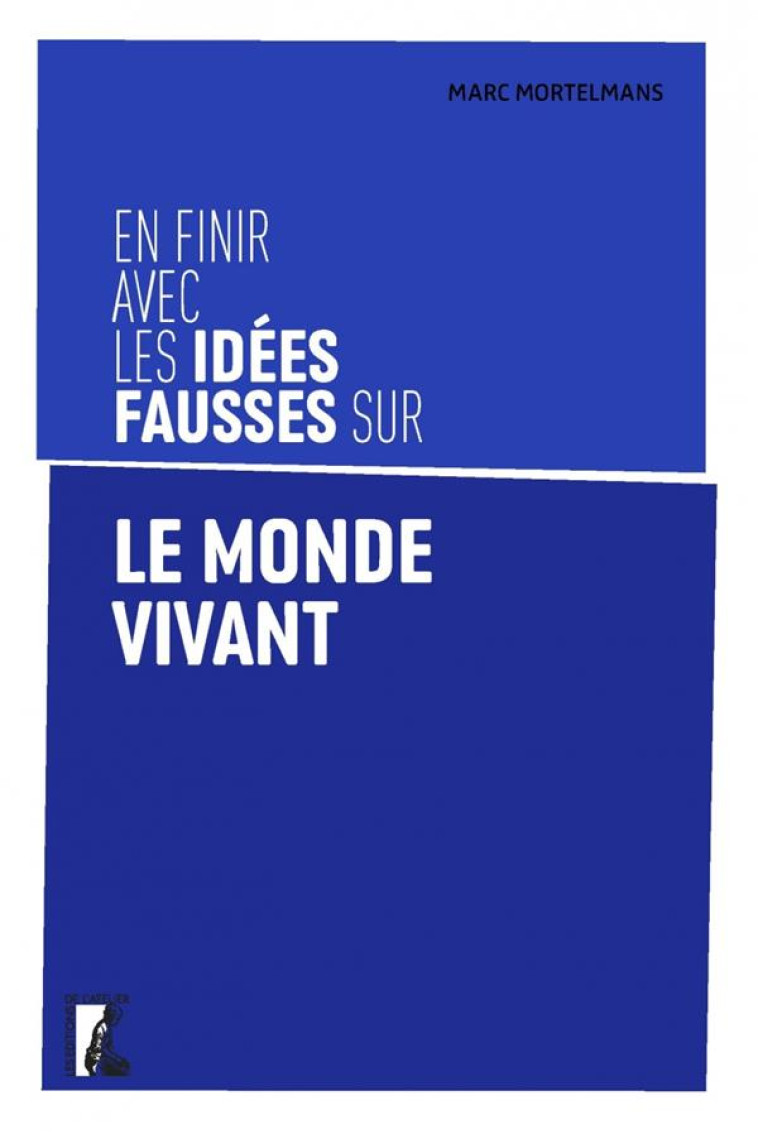 EN FINIR AVEC LES IDÉES FAUSSES SUR LE MONDE VIVANT - MARC MORTELMANS - ATELIER