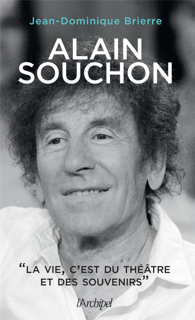 ALAIN SOUCHON - LA VIE, C'EST DU THÉÂTRE ET DES SOUVENIRS - JEAN-DOMINIQUE BRIERRE - ARCHIPEL