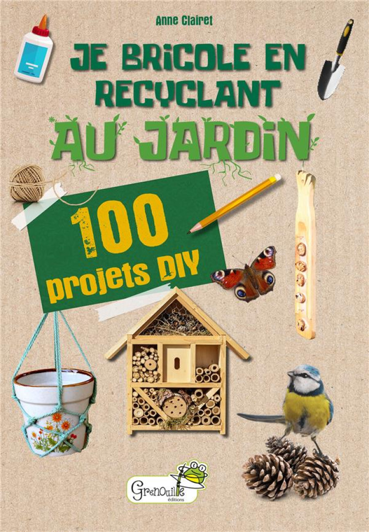 JE BRICOLE EN RECYCLANT AU JARDIN - ANNE CLAIRET - GRENOUILLE