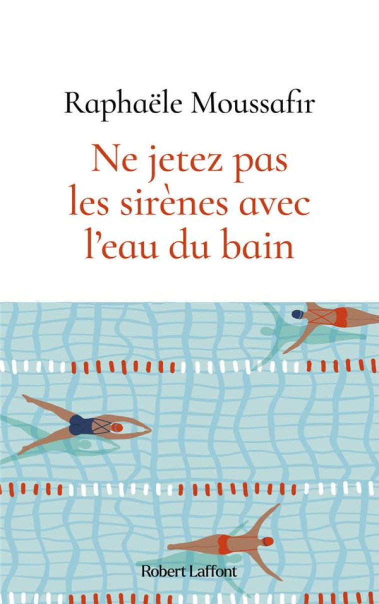 NE JETEZ PAS LES SIRÈNES AVEC L'EAU DU BAIN - RAPHAELE MOUSSAFIR - ROBERT LAFFONT