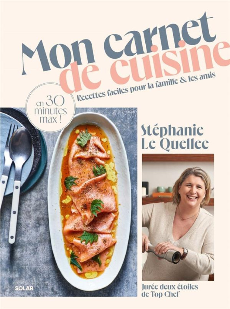 MON CARNET DE CUISINE - RECETTES FACILES POUR LA FAMILLE ET LES AMIS EN 30 MINUTES MAX ! - STEPHANIE LE QUELLEC - SOLAR