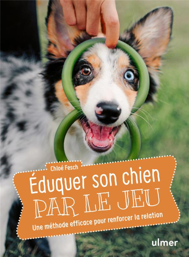 ÉDUQUER SON CHIEN PAR LE JEU - UNE MÉTHODE EFFICACE POUR RENFORCER LA RELATION - CHLOE FESCH - ULMER