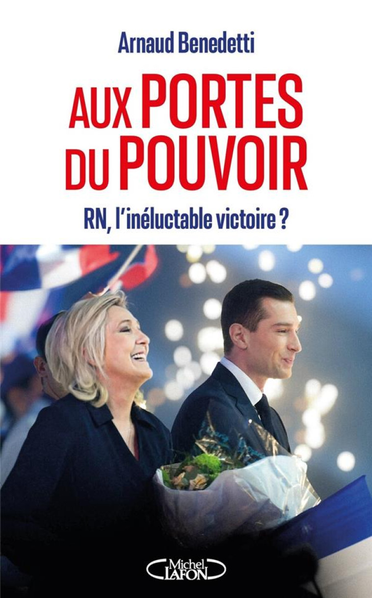 AUX PORTES DU POUVOIR - RN, L'INÉLUCTABLE VICTOIRE ? - ARNAUD BENEDETTI - MICHEL LAFON