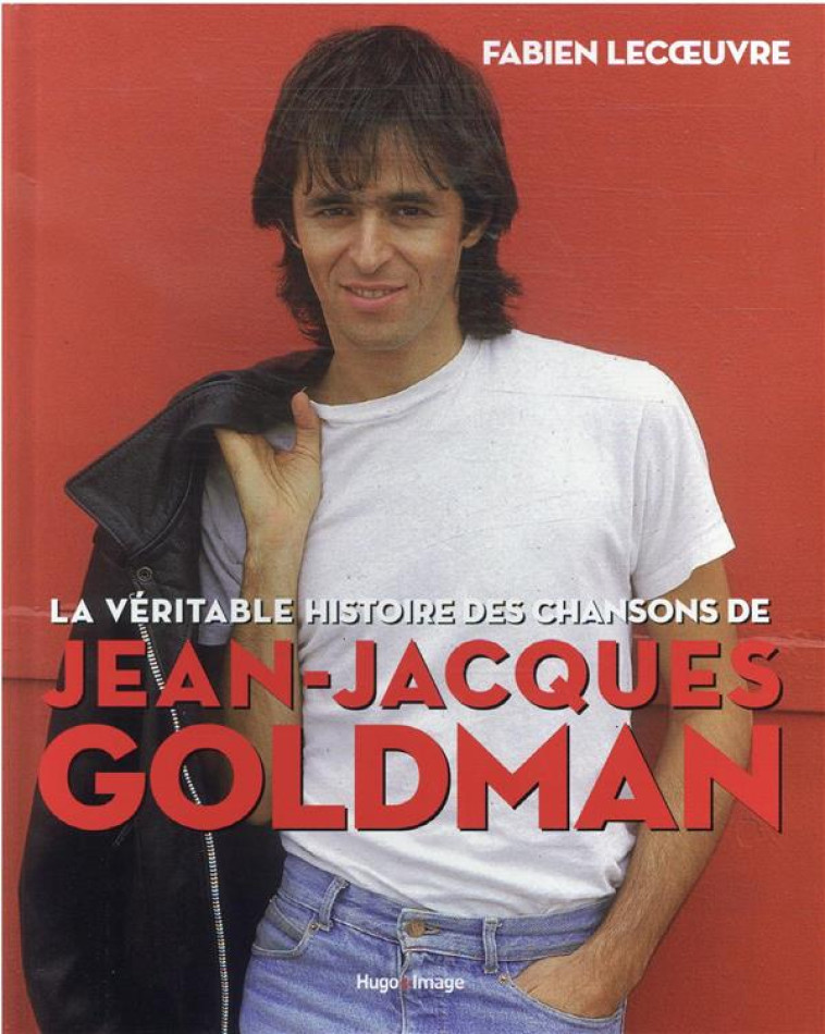 LA VÉRITABLE HISTOIRE DES CHANSONS DE JEAN-JACQUES GOLDMAN - FABIEN LECOEUVRE - HUGO JEUNESSE